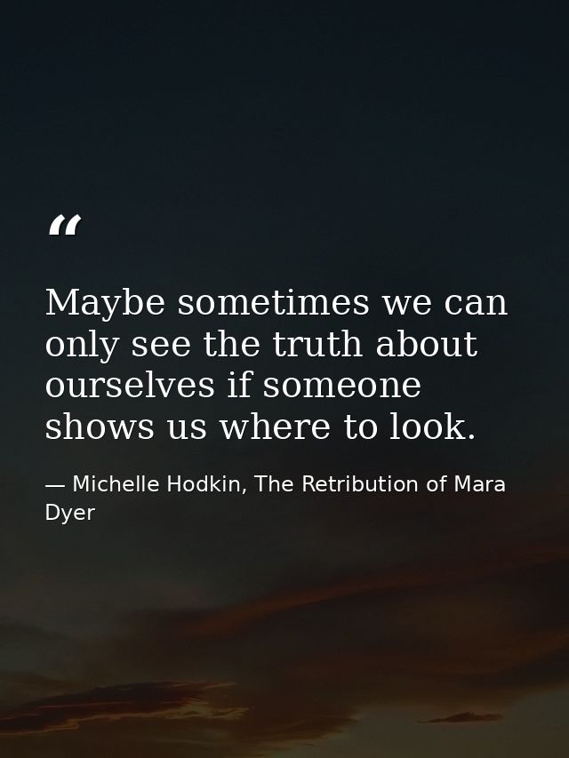 Maybe sometimes we can only see the truth about ourselves if someone shows us where to look. — Michelle Hodkin, The Retribution of Mara Dyer