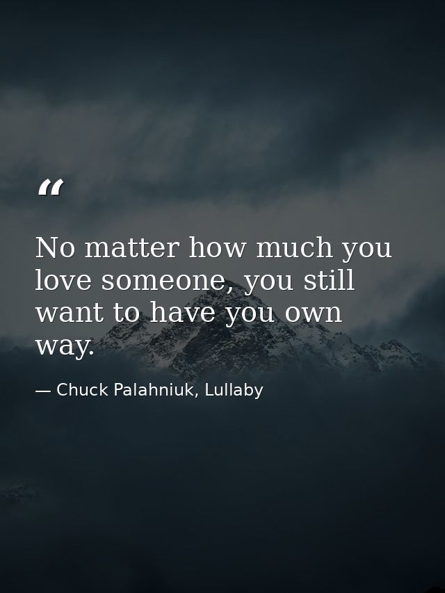 No matter how much you love someone, you still want to have you own way. — Chuck Palahniuk, Lullaby