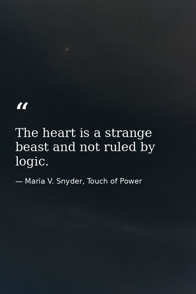 The heart is a strange beast and not ruled by logic. — Maria V. Snyder, Touch of Power