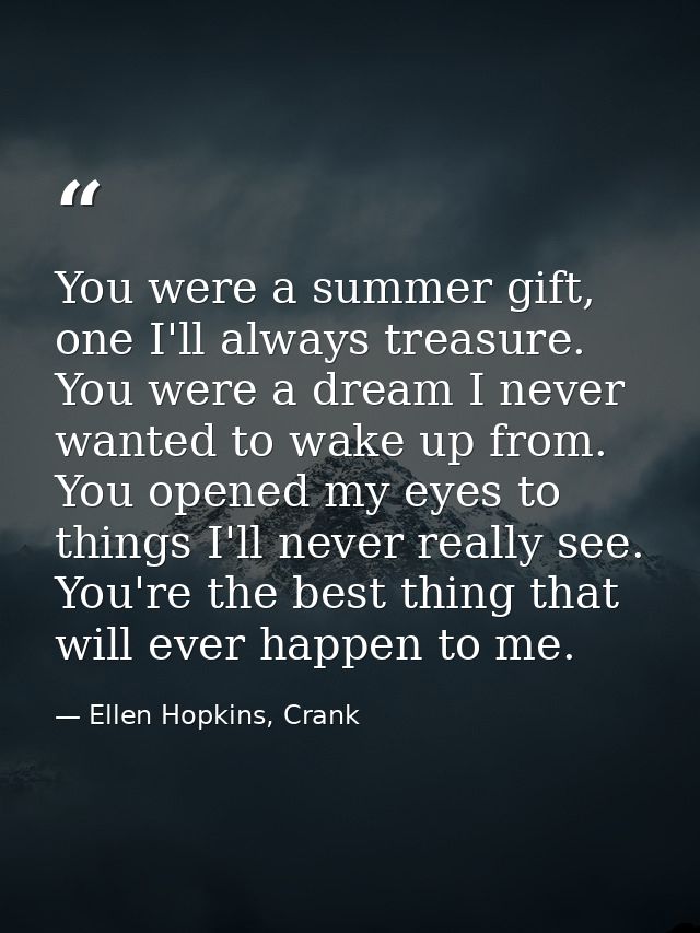 You were a summer gift, one I'll always treasure. You were a dream I never wanted to wake up from. You opened my eyes to — Ellen Hopkins, Crank