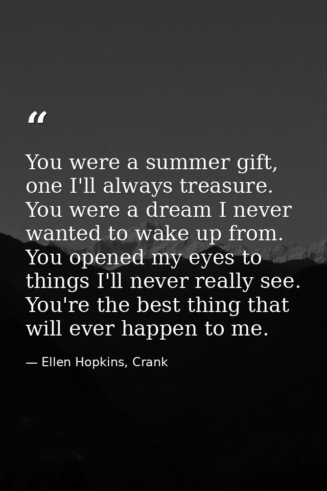 You were a summer gift, one I'll always treasure. You were a dream I never wanted to wake up from. You opened my eyes to — Ellen Hopkins, Crank