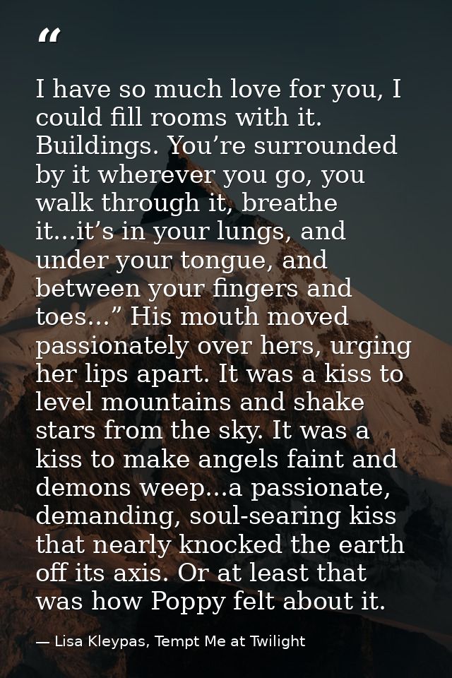 I have so much love for you, I could fill rooms with it. Buildings. You’re surrounded by it wherever you go, you walk th — Lisa Kleypas, Tempt Me at Twilight