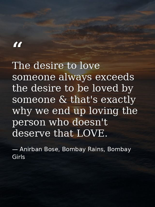 The desire to love someone always exceeds the desire to be loved by someone & that's exactly why we end up loving the pe — Anirban Bose, Bombay Rains, Bombay Girls