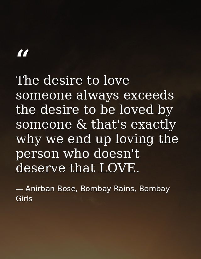 The desire to love someone always exceeds the desire to be loved by someone & that's exactly why we end up loving the pe — Anirban Bose, Bombay Rains, Bombay Girls