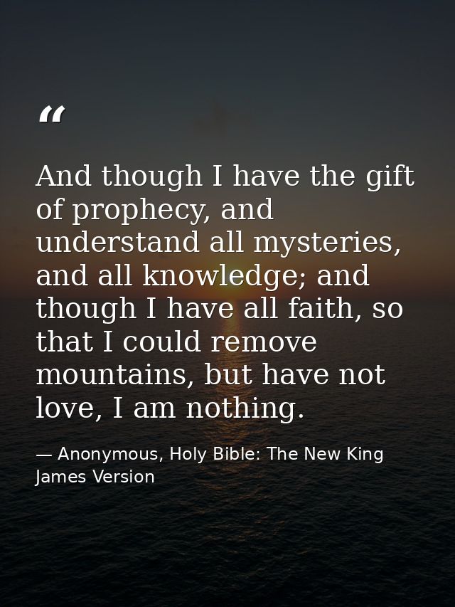 And though I have the gift of prophecy, and understand all mysteries, and all knowledge; and though I have all faith, so — Anonymous, Holy Bible: The New King James Version