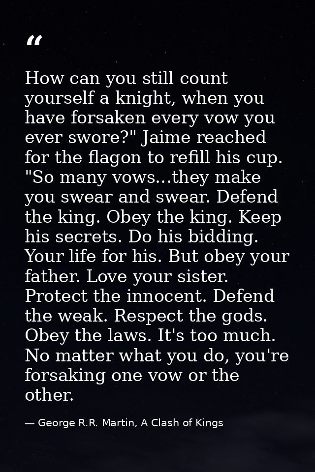 How can you still count yourself a knight, when you have forsaken every vow you ever swore?" Jaime reached for the flago — George R.R. Martin, A Clash of Kings