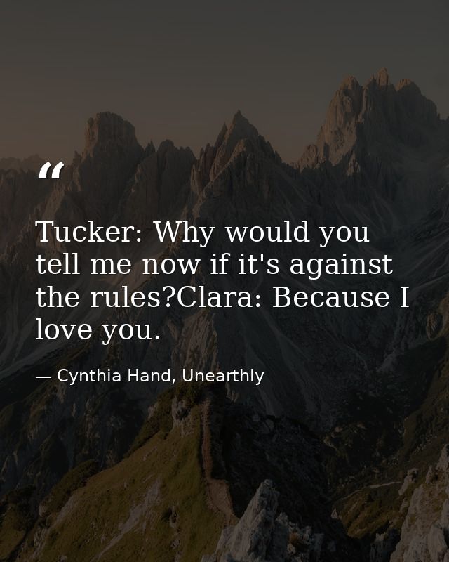 Tucker: Why would you tell me now if it's against the rules?Clara: Because I love you. — Cynthia Hand, Unearthly