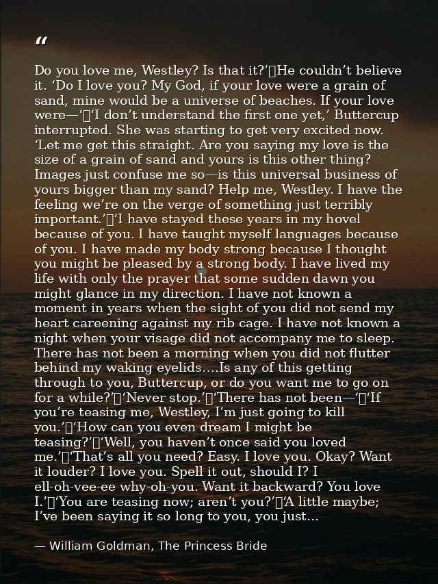 Do you love me, Westley? Is that it?’	He couldn’t believe it. ‘Do I love you? My God, if your love were a grain of sand, — William Goldman, The Princess Bride