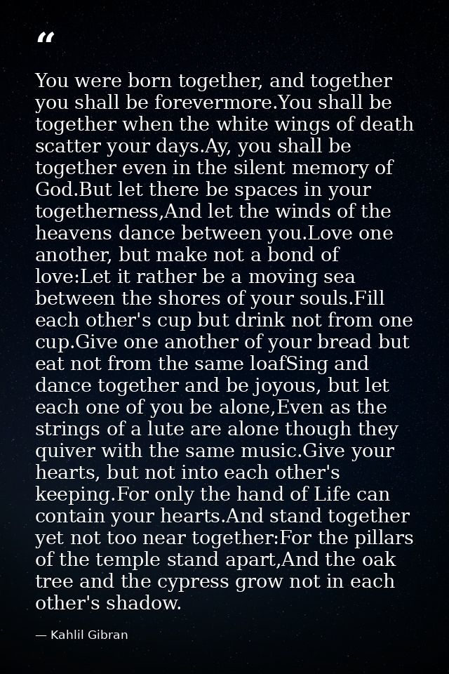 You were born together, and together you shall be forevermore.You shall be together when the white wings of death scatte — Kahlil Gibran