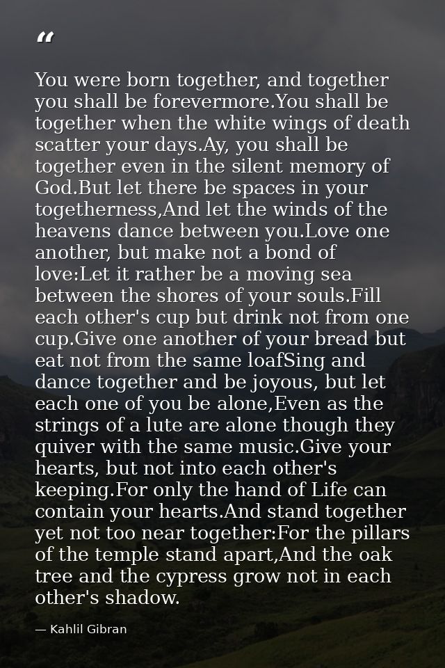 You were born together, and together you shall be forevermore.You shall be together when the white wings of death scatte — Kahlil Gibran