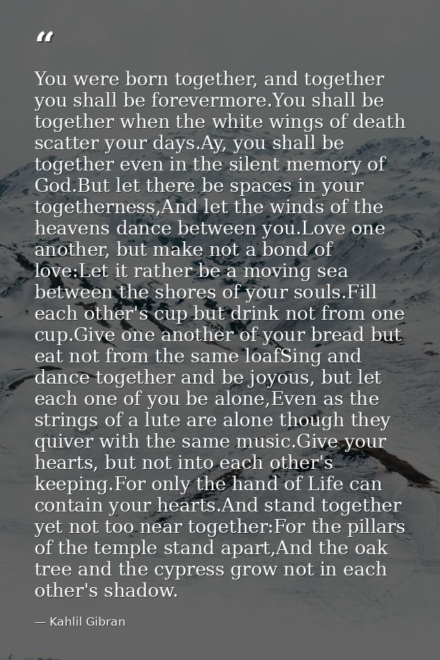 You were born together, and together you shall be forevermore.You shall be together when the white wings of death scatte — Kahlil Gibran