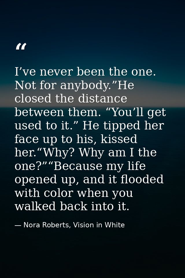 I’ve never been the one. Not for anybody.”He closed the distance between them. “You’ll get used to it.” He tipped her fa — Nora Roberts, Vision in White