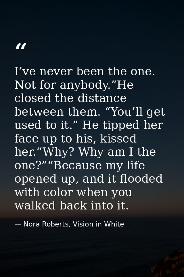 I’ve never been the one. Not for anybody.”He closed the distance between them. “You’ll get used to it.” He tipped her fa — Nora Roberts, Vision in White