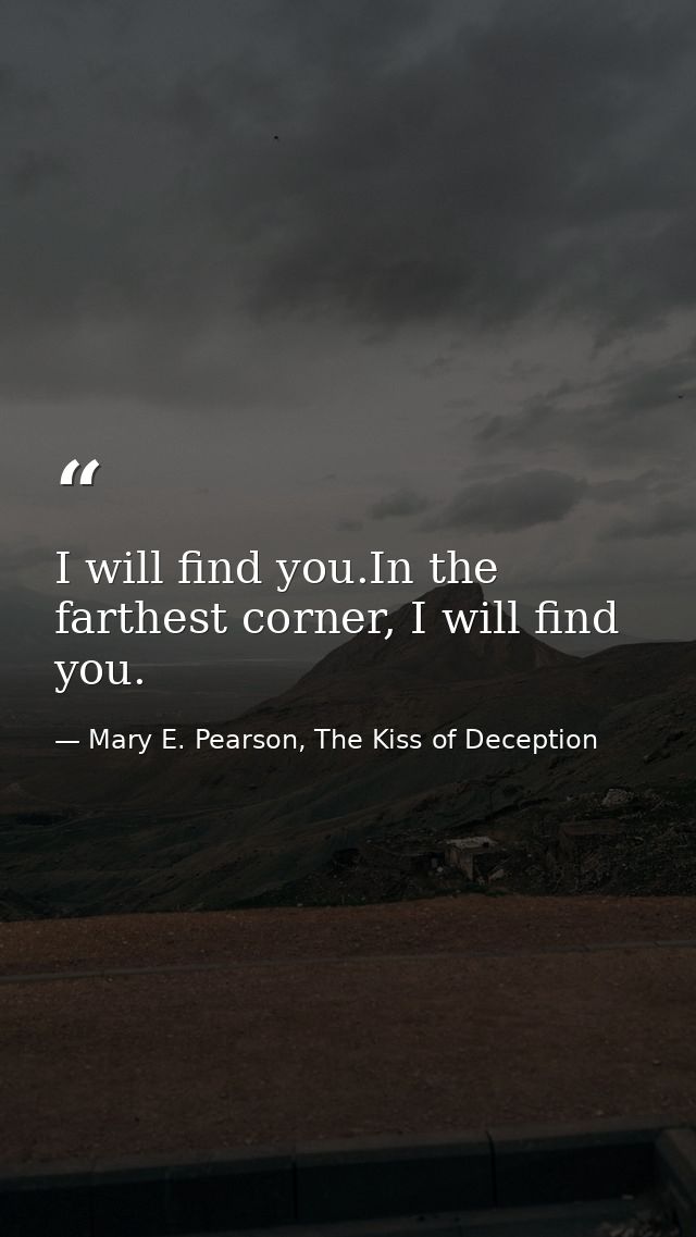 I will find you.In the farthest corner, I will find you. — Mary E. Pearson, The Kiss of Deception
