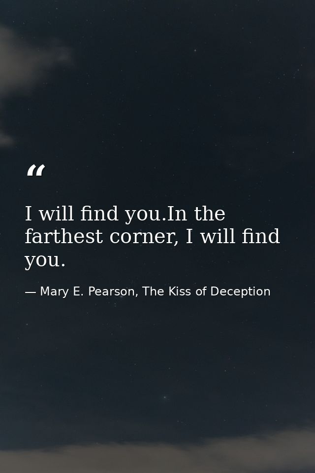 I will find you.In the farthest corner, I will find you. — Mary E. Pearson, The Kiss of Deception