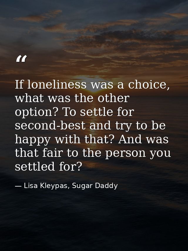 If loneliness was a choice, what was the other option? To settle for second-best and try to be happy with that? And was  — Lisa Kleypas, Sugar Daddy