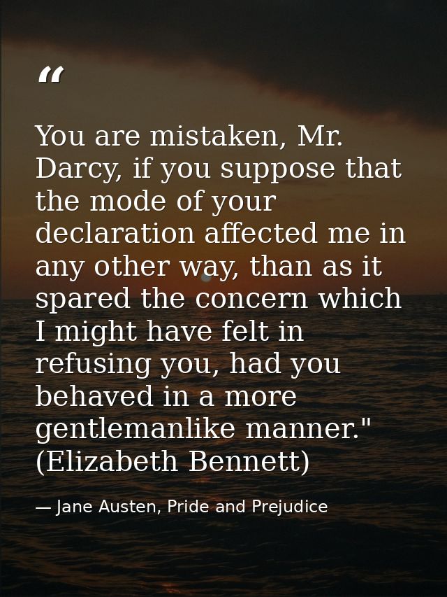 You are mistaken, Mr. Darcy, if you suppose that the mode of your declaration affected me in any other way, than as it s — Jane Austen, Pride and Prejudice