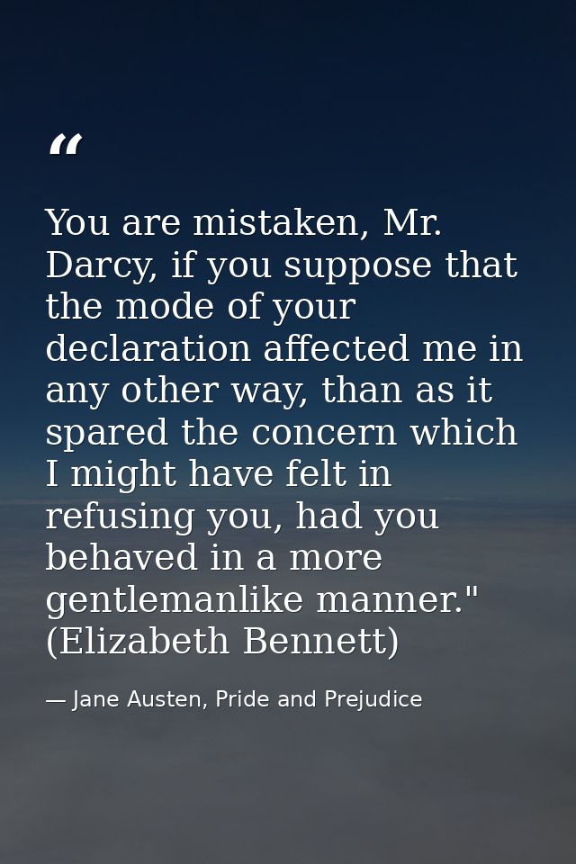 You are mistaken, Mr. Darcy, if you suppose that the mode of your declaration affected me in any other way, than as it s — Jane Austen, Pride and Prejudice