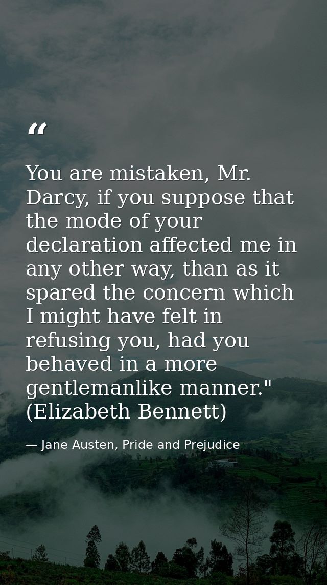 You are mistaken, Mr. Darcy, if you suppose that the mode of your declaration affected me in any other way, than as it s — Jane Austen, Pride and Prejudice