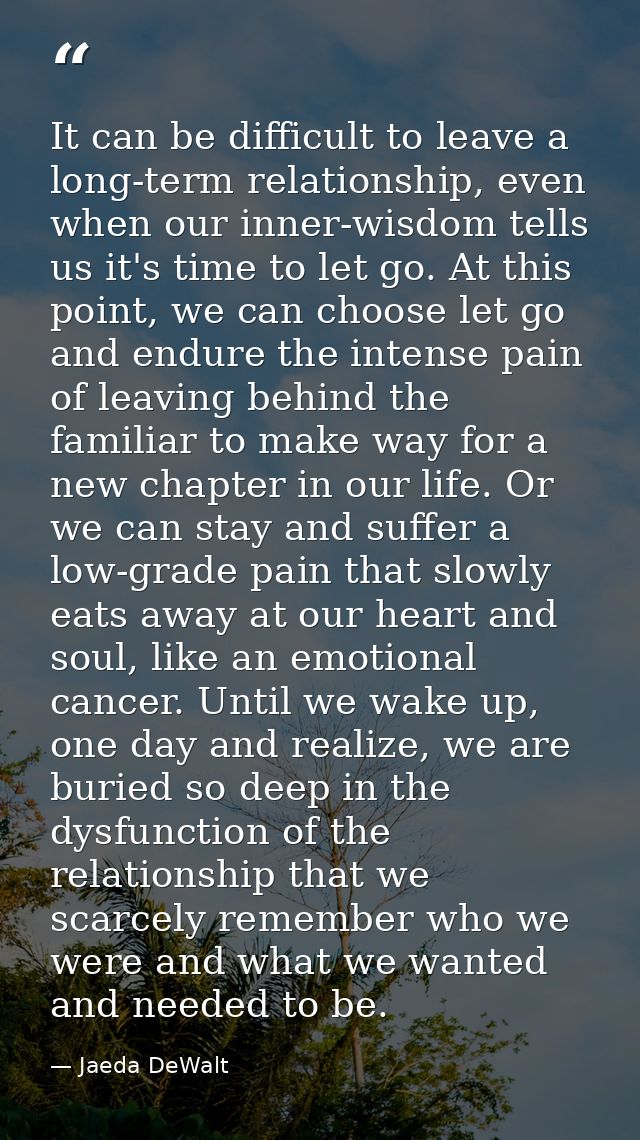 It can be difficult to leave a long-term relationship, even when our inner-wisdom tells us it's time to let go. At this  — Jaeda DeWalt