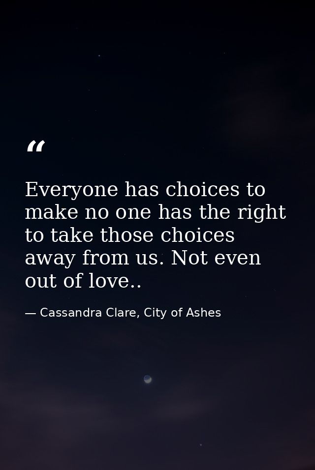 Everyone has choices to make no one has the right to take those choices away from us. Not even out of love.. — Cassandra Clare, City of Ashes