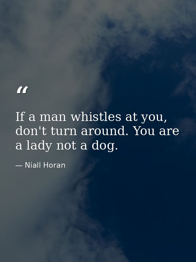 If a man whistles at you, don't turn around. You are a lady not a dog. — Niall Horan