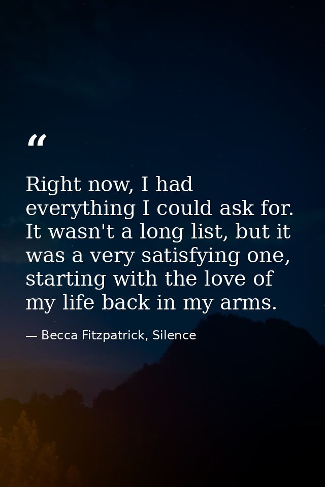 Right now, I had everything I could ask for. It wasn't a long list, but it was a very satisfying one, starting with the  — Becca Fitzpatrick, Silence