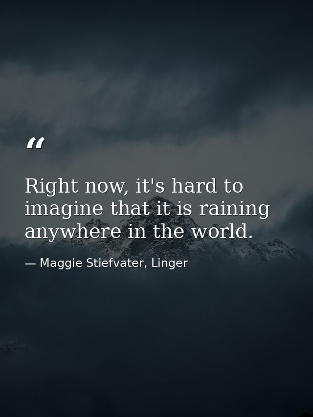 Right now, it's hard to imagine that it is raining anywhere in the world. — Maggie Stiefvater, Linger