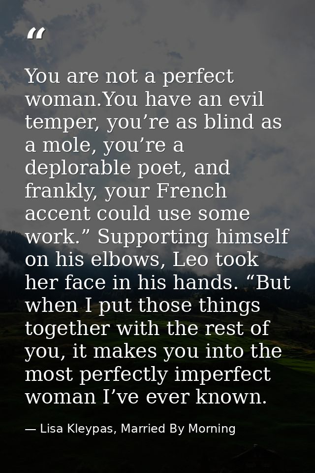 You are not a perfect woman.You have an evil temper, you’re as blind as a mole, you’re a deplorable poet, and frankly, y — Lisa Kleypas, Married By Morning