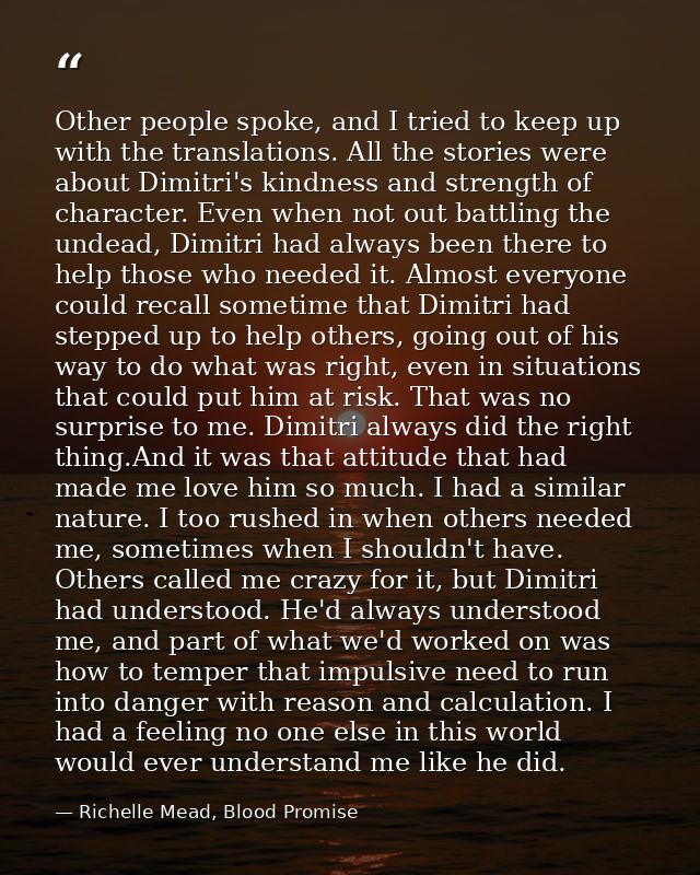 Other people spoke, and I tried to keep up with the translations. All the stories were about Dimitri's kindness and stre — Richelle Mead, Blood Promise