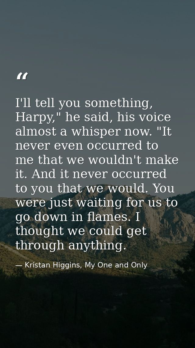 I'll tell you something, Harpy," he said, his voice almost a whisper now. "It never even occurred to me that we wouldn't — Kristan Higgins, My One and Only