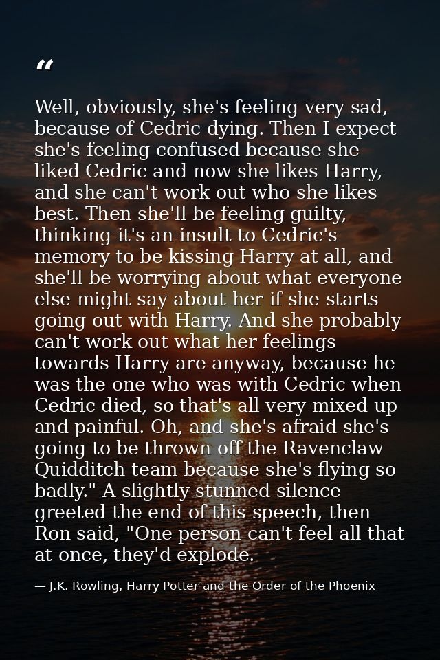 Well, obviously, she's feeling very sad, because of Cedric dying. Then I expect she's feeling confused because she liked — J.K. Rowling, Harry Potter and the Order of the Phoenix