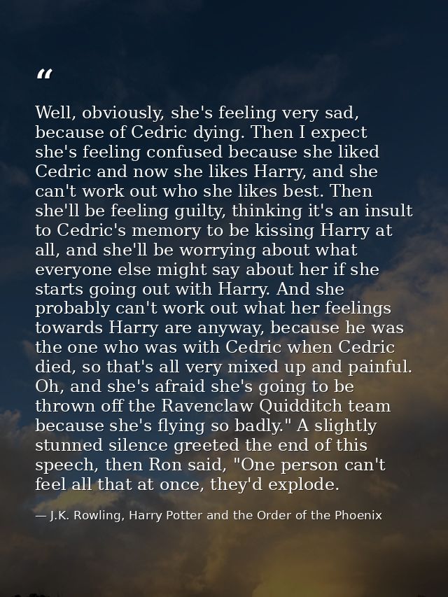 Well, obviously, she's feeling very sad, because of Cedric dying. Then I expect she's feeling confused because she liked — J.K. Rowling, Harry Potter and the Order of the Phoenix