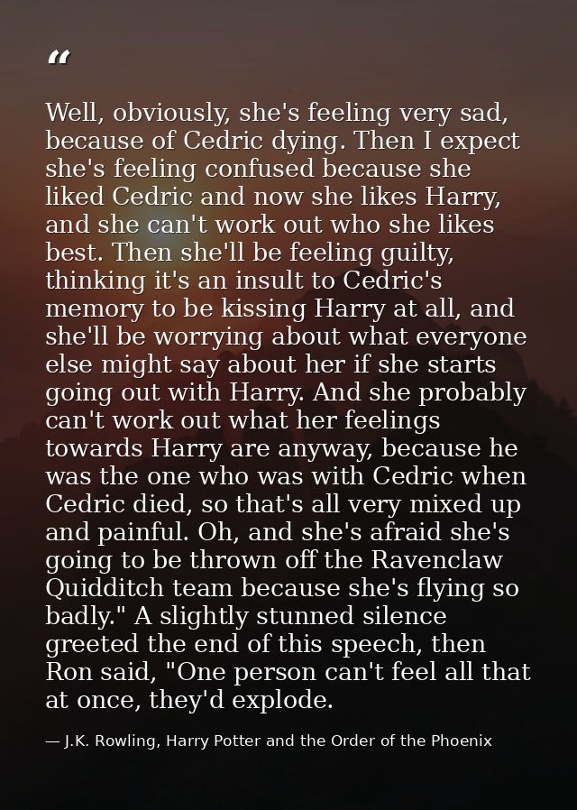 Well, obviously, she's feeling very sad, because of Cedric dying. Then I expect she's feeling confused because she liked — J.K. Rowling, Harry Potter and the Order of the Phoenix