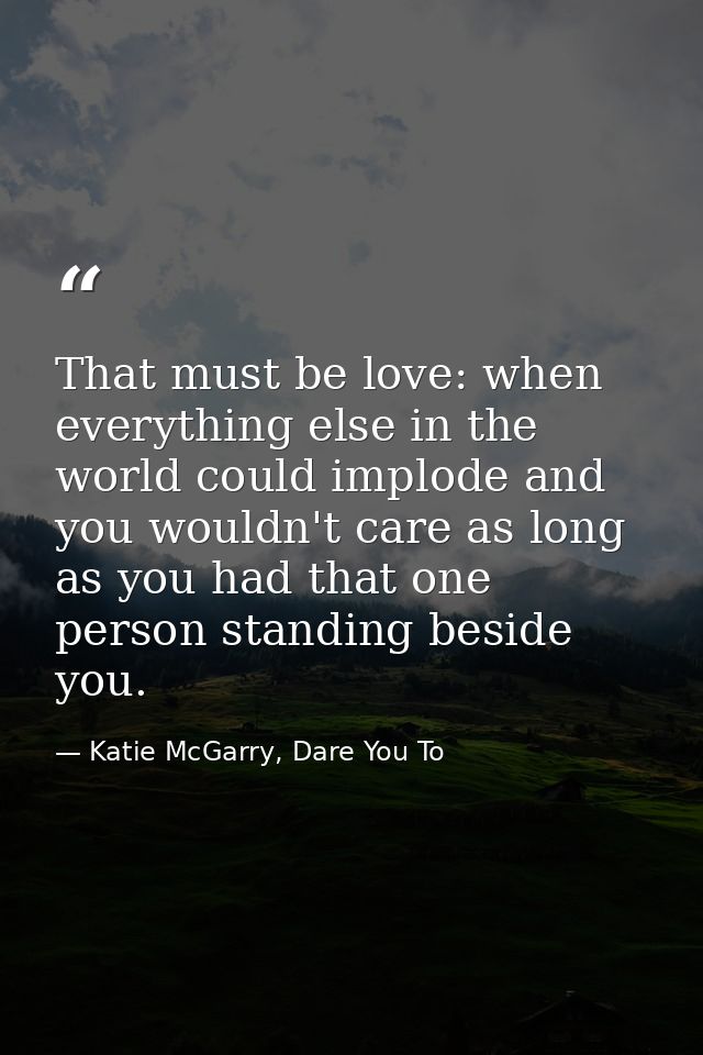That must be love: when everything else in the world could implode and you wouldn't care as long as you had that one per — Katie McGarry, Dare You To