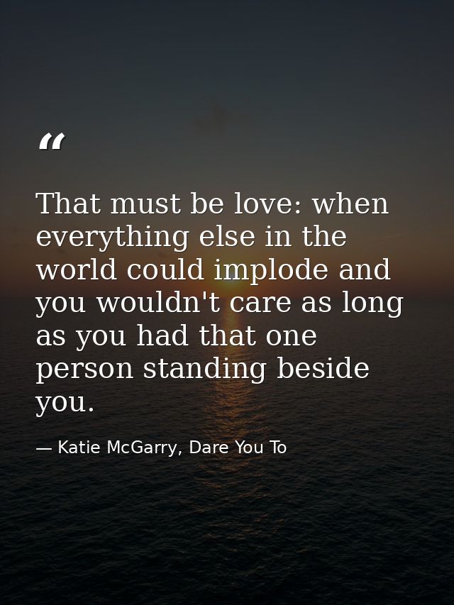 That must be love: when everything else in the world could implode and you wouldn't care as long as you had that one per — Katie McGarry, Dare You To