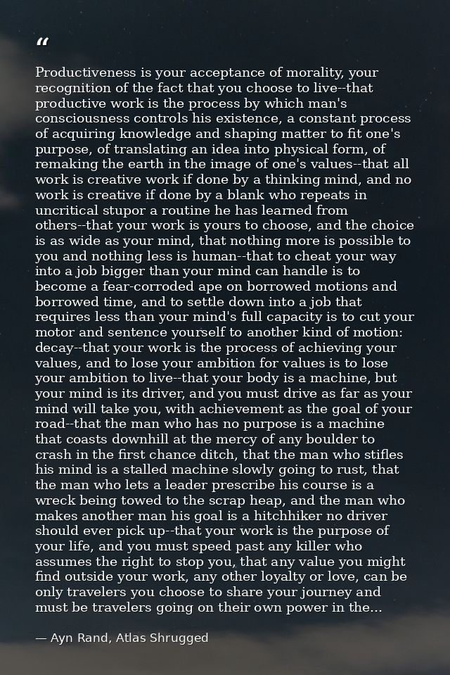 Productiveness is your acceptance of morality, your recognition of the fact that you choose to live--that productive wor — Ayn Rand, Atlas Shrugged