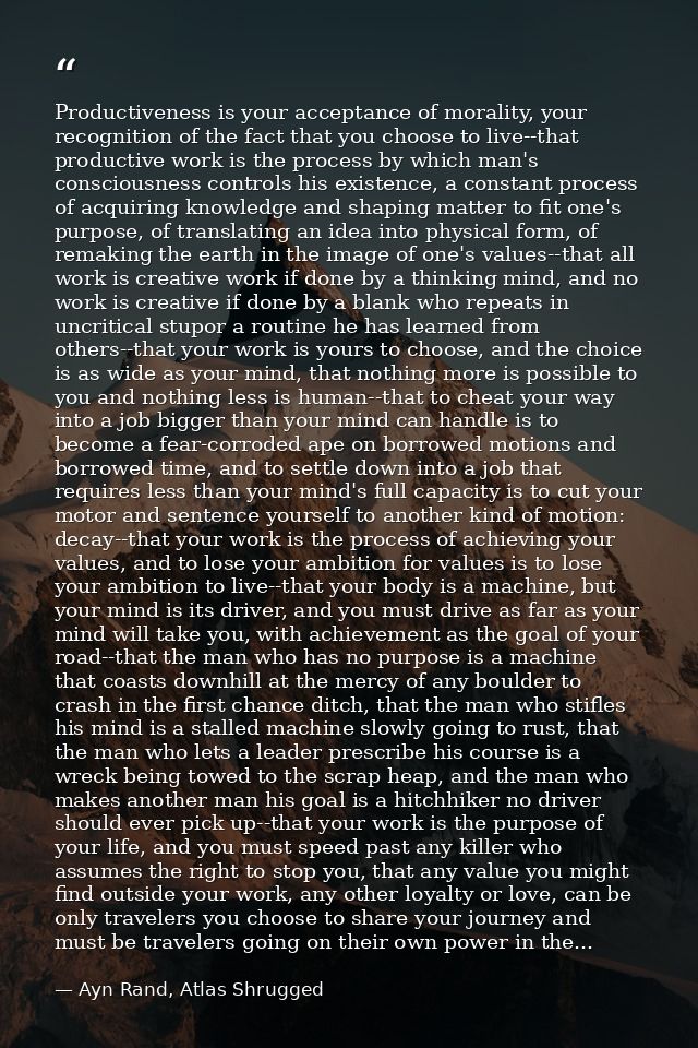 Productiveness is your acceptance of morality, your recognition of the fact that you choose to live--that productive wor — Ayn Rand, Atlas Shrugged