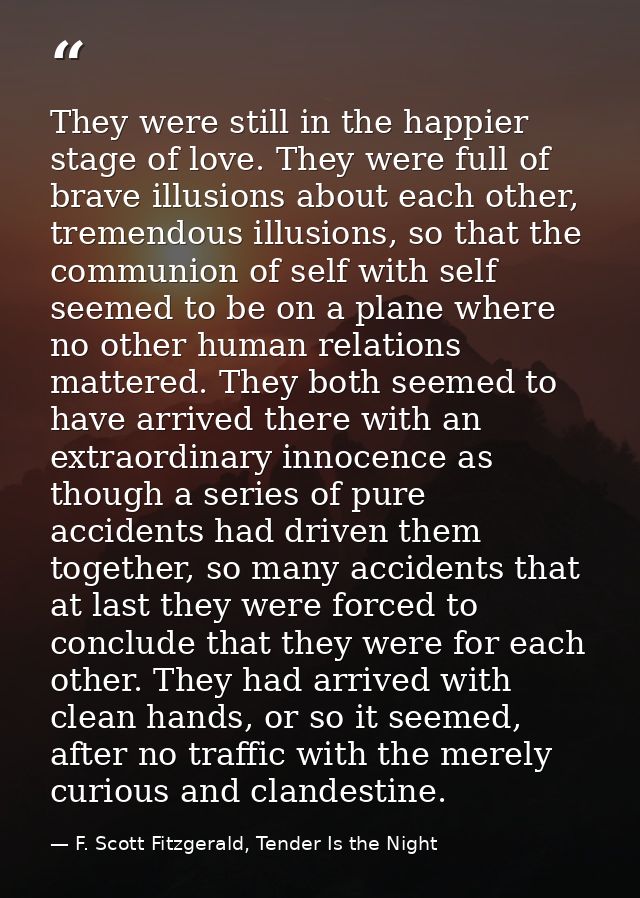 They were still in the happier stage of love. They were full of brave illusions about each other, tremendous illusions,  — F. Scott Fitzgerald, Tender Is the Night