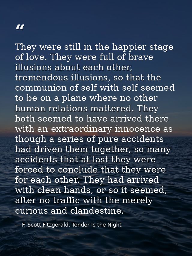 They were still in the happier stage of love. They were full of brave illusions about each other, tremendous illusions,  — F. Scott Fitzgerald, Tender Is the Night