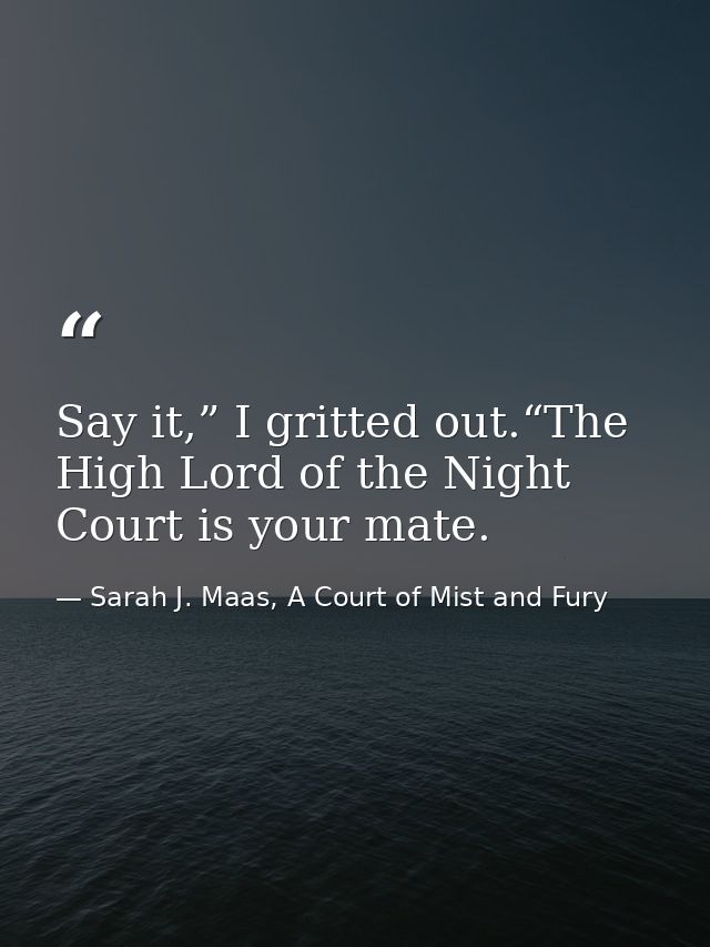 Say it,” I gritted out.“The High Lord of the Night Court is your mate. — Sarah J. Maas, A Court of Mist and Fury