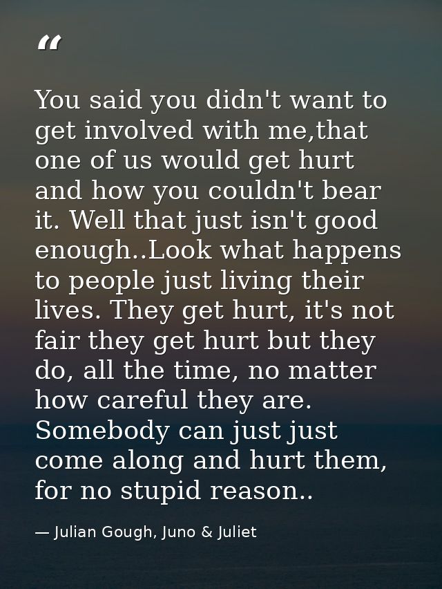 You said you didn't want to get involved with me,that one of us would get hurt and how you couldn't bear it. Well that j — Julian Gough, Juno & Juliet