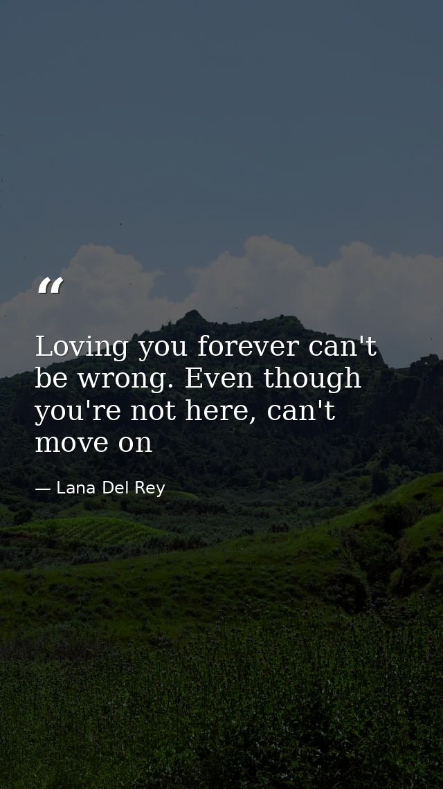 Loving you forever can't be wrong. Even though you're not here, can't move on — Lana Del Rey