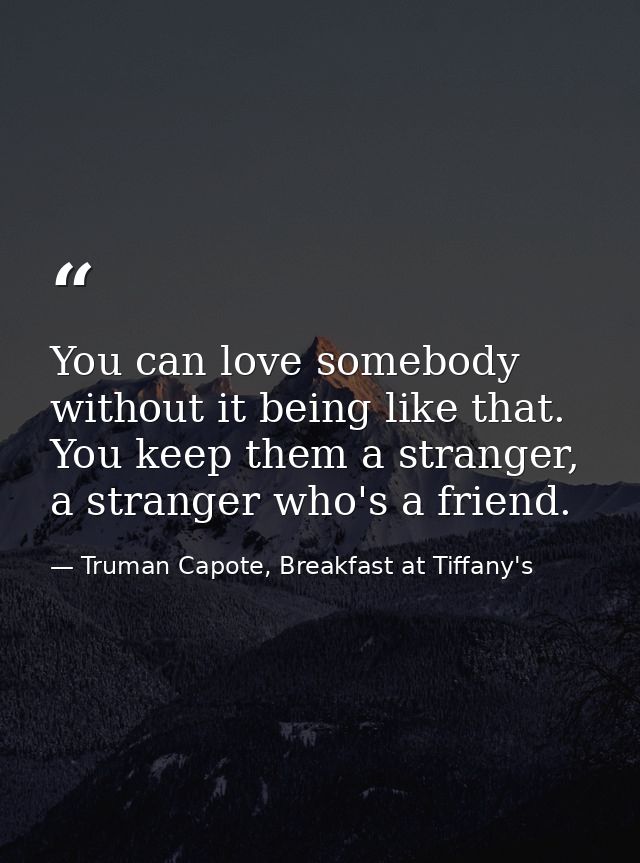 You can love somebody without it being like that. You keep them a stranger, a stranger who's a friend. — Truman Capote, Breakfast at Tiffany's