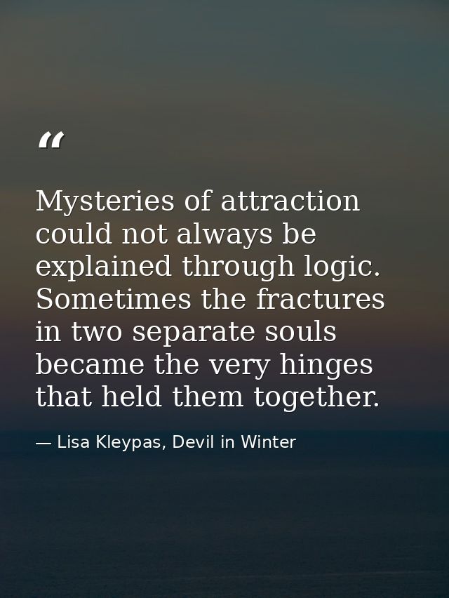 Mysteries of attraction could not always be explained through logic. Sometimes the fractures in two separate souls becam — Lisa Kleypas, Devil in Winter
