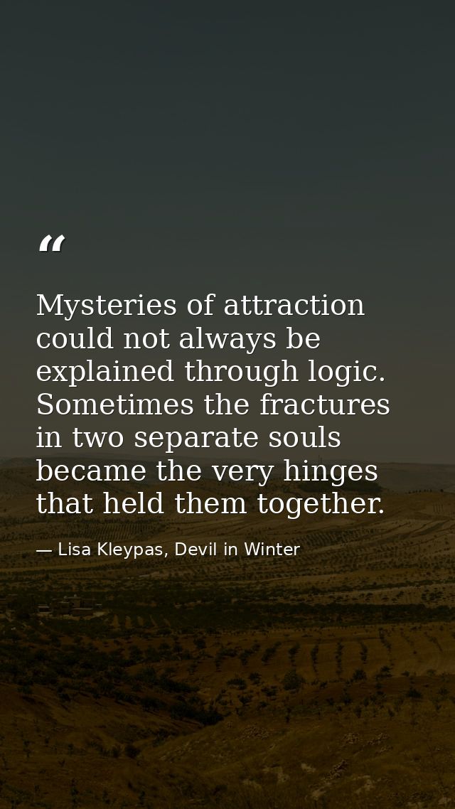 Mysteries of attraction could not always be explained through logic. Sometimes the fractures in two separate souls becam — Lisa Kleypas, Devil in Winter