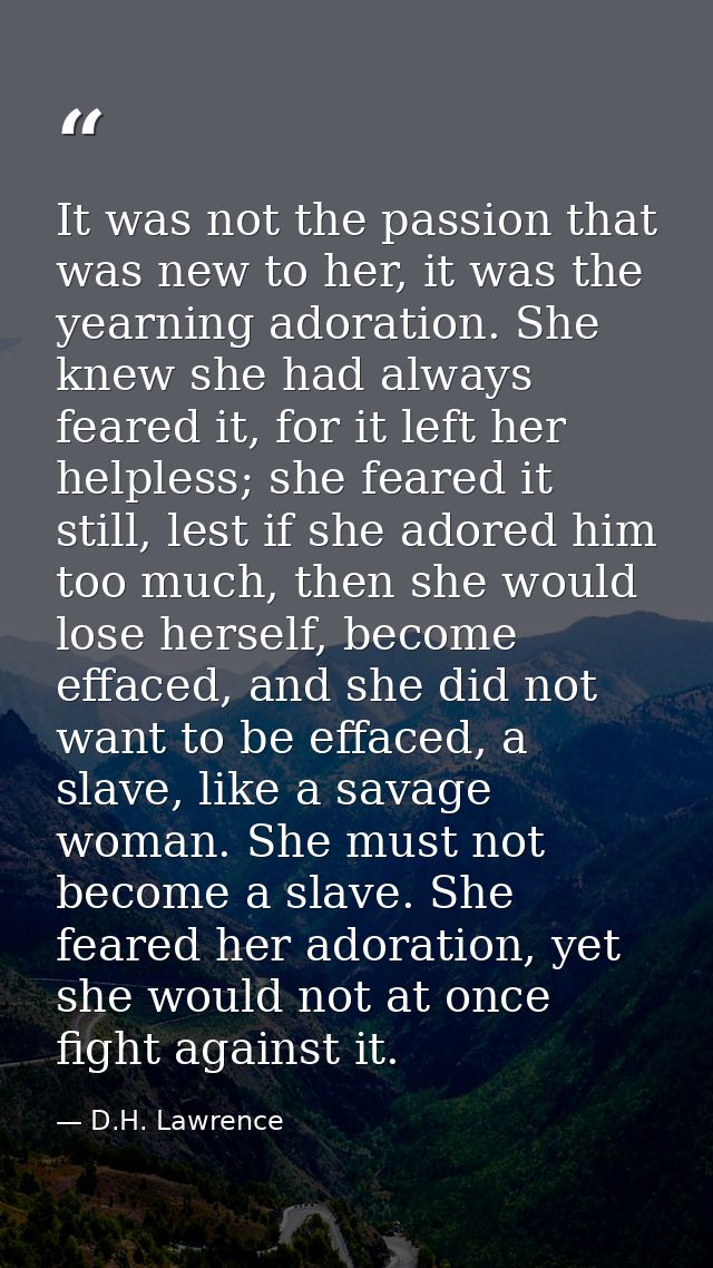 It was not the passion that was new to her, it was the yearning adoration. She knew she had always feared it, for it lef — D.H. Lawrence