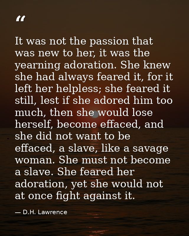 It was not the passion that was new to her, it was the yearning adoration. She knew she had always feared it, for it lef — D.H. Lawrence