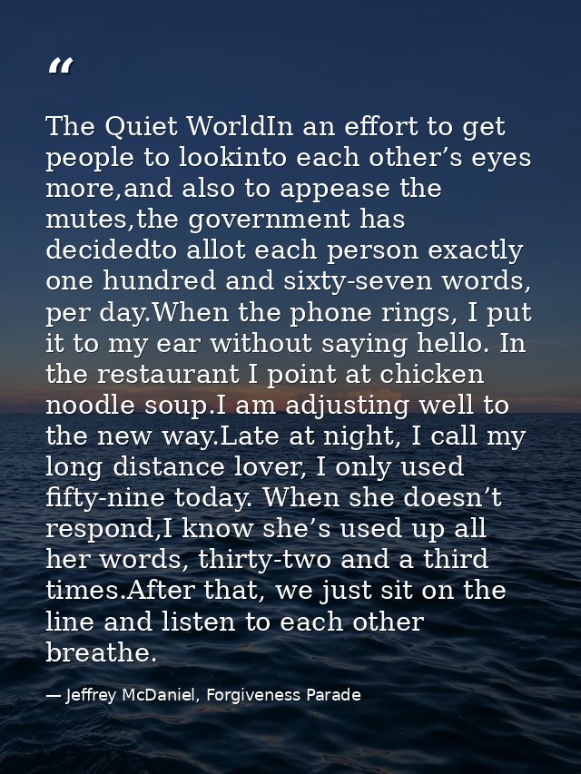 The Quiet WorldIn an effort to get people to lookinto each other’s eyes more,and also to appease the mutes,the governmen — Jeffrey McDaniel, Forgiveness Parade