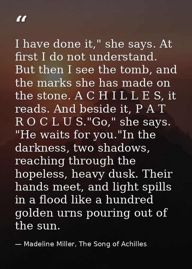 I have done it," she says. At first I do not understand. But then I see the tomb, and the marks she has made on the ston — Madeline Miller, The Song of Achilles